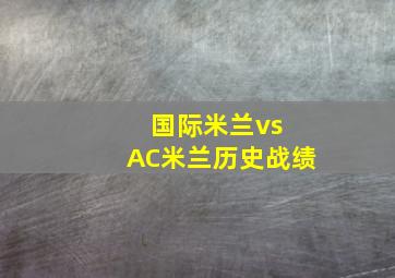 国际米兰vs AC米兰历史战绩